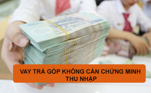 Vay tiền không cần chứng minh thu nhập tại đâu