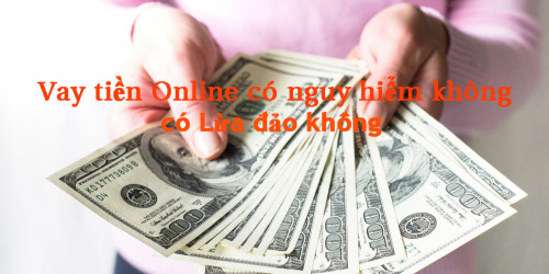 Vay Tiền Online Có Nguy Hiểm Không, Có Lừa Đảo không ?