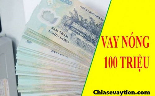 Vay nóng 100 triệu : Điều kiện, thủ tục, lãi suất như thế nào mới nhất 2025