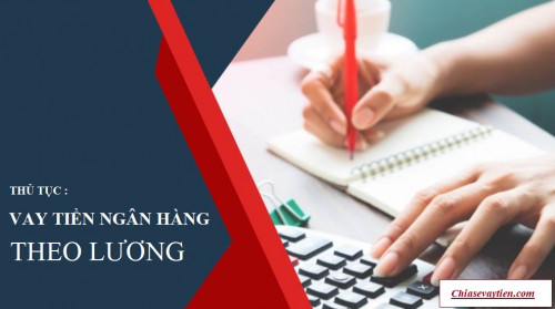 Cập nhập : Thủ tục vay tiền ngân hàng bằng bảng lương mới nhất 2025