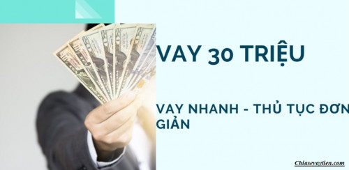 Cần vay gấp 30 triệu ở đâu ? Nhanh chóng, đơn giản, lãi suất thấp mới nhất 2025