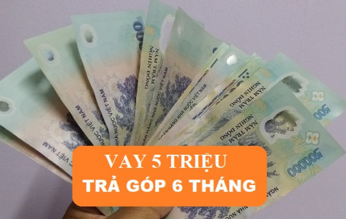 Vay 5 triệu trả góp 6 tháng bằng CMND lãi suất bao nhiêu mới nhất 2025