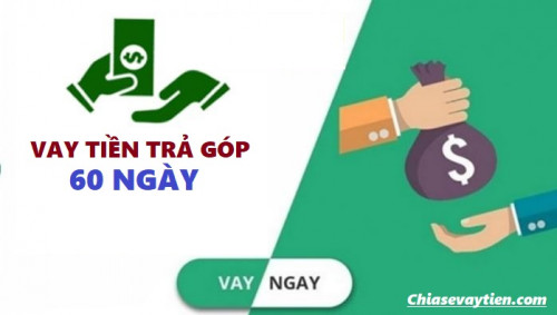 Vay tiền trả góp 60 ngày ở đâu uy tín : Điều kiện, lãi suất mới nhất 2025