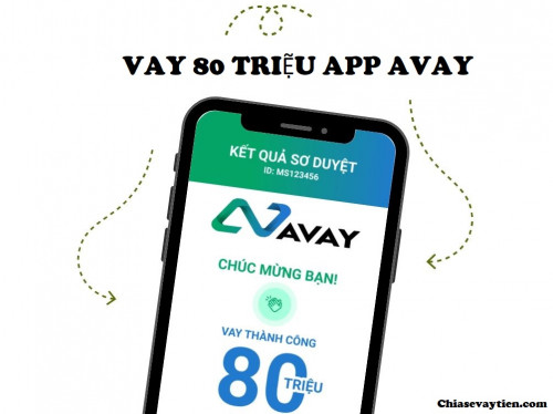 Tải App AVAY, Vay 80 Triệu Bằng App AVAY Lãi Suất Thấp