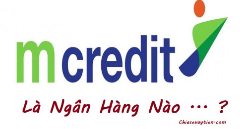 MCredit là ngân hàng nào ? Vay tiền MCredit có tốt không mới 2025