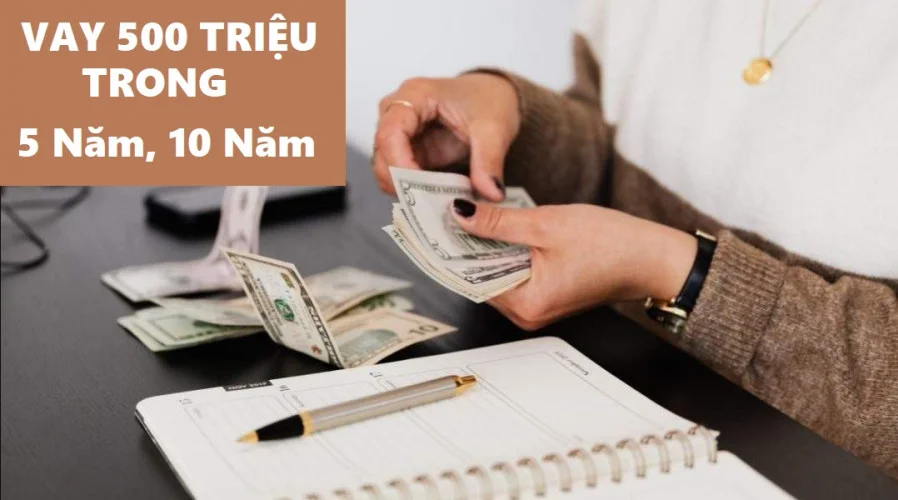 Vay 500 triệu trong 5 năm, 10 năm