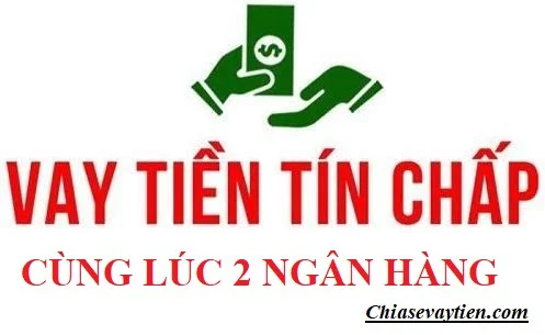 Vay tín chấp cùng lúc 2 ngân hàng